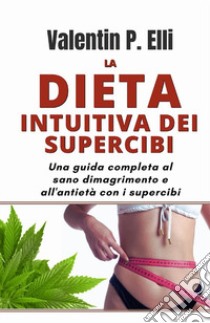 La dieta intuitiva dei supercibi. Una guida completa al sano dimagrimento e all'antietà con i supercibi libro di Elli Valentin P.