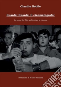 Guarda! Guarda! Il cinematografo! Le scene dei film ambientate al cinema libro di Nobile Claudio