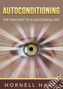 Autoconditioning. The new way to a successful life libro di Hart Hornell