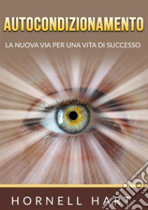 Autocondizionamento. La nuova via per una vita di successo libro di Hart Hornell