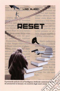 Reset. Il potenziale pericolo di un'intelligenza artificiale onnisciente in grado di sottomettere la fantasia e la creatività degli esseri umani libro di Alerci Lino