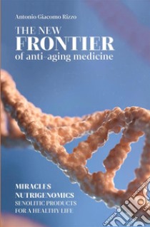 The new frontier of anti-aging medicine. Miracles nutrigenomics senolitic products for a healthy life libro di Rizzo Antonio Giacomo; Pisano F. (cur.); Rizzo G. (cur.)
