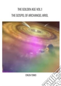 The golden age. The gospel of archangel Ariel. Ediz. italiana e inglese. Vol. 1: The gospel od archangel Ariel libro di Tomei Cinzia