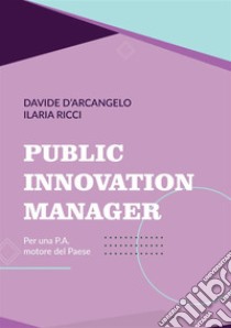 Public Innovation Manager. Per una P.A. motore del Paese libro di D'Arcangelo Davide; Ricci Ilaria