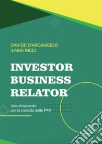 Investor Business Relator. Uno strumento per la crescita delle PMI libro di D'Arcangelo Davide; Ricci Ilaria