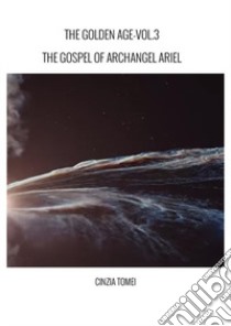 The golden age. The gospel of archangel Ariel. Vol. 3 libro di Tomei Cinzia