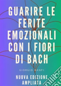 Guarire le ferite emozionali con i fiori di Bach. Ediz. ampliata libro di Banfi Giorgio