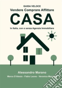 Vendere comprare affittare casa. In Italia, con e senza Agenzia Immobiliare. Guida veloce libro di Marano Alessandro; D'Alesio Marco; Leone Fabio