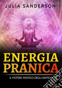 Energia pranica. Il potere mistico degli antichi libro di Sanderson Julia