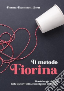 Il metodo Fiorina. Il mio lungo viaggio dalle telescriventi all'intelligenza artificiale libro di Berti Fiorina