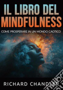 Il libro del mindfulness. Come prosperare in un mondo caotico libro di Chandler Richard