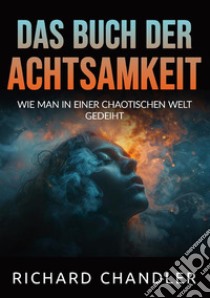 Das buch der Achtsamkeit. Wie man in einer chaotischen welt gedeiht libro di Chandler Richard