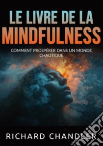 Le livre de la mindfulness. Comment prospérer dans un monde chaotique libro di Chandler Richard