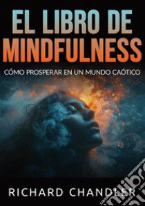 El libro de mindfulness. Cómo prosperar en un mundo caótico libro di Chandler Richard