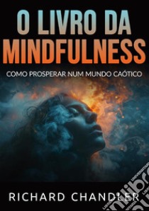 O livro da Mindfulness. Como prosperar num mundo caótico libro di Chandler Richard