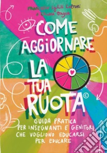 Come aggiornare la tua ruota. Guida pratica per insegnanti e genitori che vogliono educarsi per educare libro di Colturi Francesco; Onger Chiara