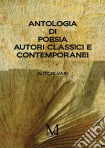 Antologia di poesia. Autori classici e contemporanei libro