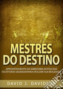 Mestres do destino. Aproveitamento da sabedoria antiga das escrituras sagradas para moldar sua realidade libro di Davidson David J.