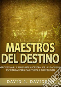 Maestros del destino. Aprovechar la sabiduría ancestral de las sagradas escrituras para dar forma a tu realidad libro di Davidson David J.