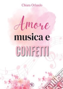 Amore, musica e confetti libro di Orlando Chiara