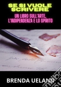 Se si vuole scrivere. Un libro sull'arte, l'indipendenza e lo spirito libro di Ueland Brenda