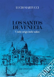 Los santos de Venecia. «Unde origo inde salus» libro di Martucci Lucio