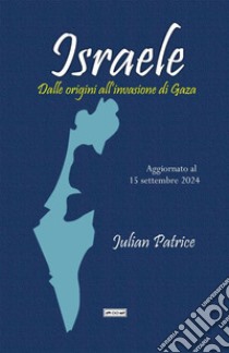 Israele. Dalle origini all'invasione di Gaza. Aggiornato al 15 settembre 2024 libro di Patrice Julian