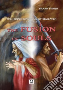 The fusion of souls. The hiddens kingdoms of belisaver. Vol. 2 libro di Fisher Frank