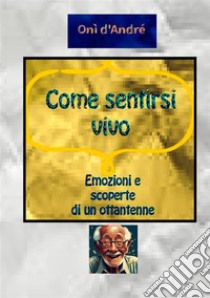 Come sentirsi vivo. Emozioni e scoperte di un ottantenne libro di D'Andrè Onì