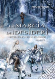 La marcia dei desideri. I regni nascosti di Belisaver. Vol. 3 libro di Fisher Frank