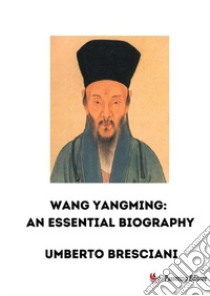 Wang Yangming: an essential biography. Nuova ediz. libro di Bresciani Umberto