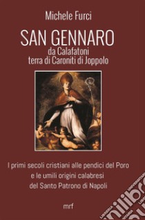 San Gennaro da Calafatoni terra di Caroniti di Joppolo. I primi secoli cristiani alle pendici del Poro e le umili origini calabresi del Santo Patrono di Napoli libro di Furci Michele