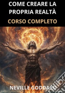 Come creare la propria realtà. Corso completo libro di Goddard Neville