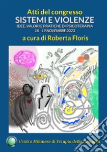 Sistemi e violenze. Idee, valori e pratiche di psicoterapia. Atti del Congresso del Centro Milanese di Terapia della Famiglia, 18-19 novembre 2023 libro di Floris R. (cur.)