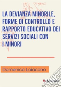 La devianza minorile, forme di controllo e rapporto educativo dei servizi sociali con i minori libro di Loiacono Domenica