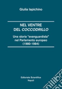 Nel ventre del coccodrillo. Una storia «avanguardista» nel parlamento europeo (1980-1984) libro di Iapichino Giulia