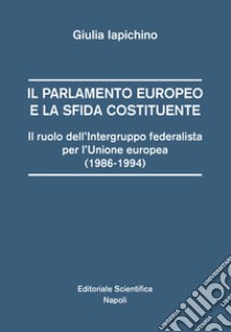 Il parlamento europeo e la sfida costituente. Il ruolo dell'intergruppo federalista per l'Unione europea (1986-1994) libro di Iapichino Giulia