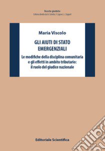 Gli aiuti di stato emergenziali. Le modifiche della disciplina comunitaria e gli effetti in ambito tributario: il ruolo del giudice nazionale libro di Viscolo Maria