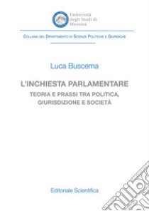 L'inchiesta parlamentare. Teoria e prassi tra politica, giurisdizione e società libro di Buscema Luca