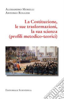 La Costituzione, le sue trasformazioni, la sua scienza. (Profili metodico-teorici) libro di Morelli Alessandro; Ruggeri Antonio