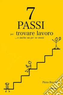 7 passi per trovare lavoro... E anche un po' se stessi libro di Bucchi Piera