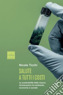 Salute a tutti i costi. La sostenibilità della ricerca farmaceutica tra ambiente, economia e società libro di Ticchi Nicole