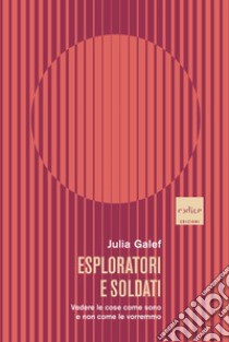 Esploratori e soldati. Vedere le cose come sono e non come le vorremmo libro di Galef Julia