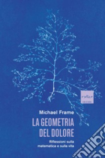 La geometria del dolore. Riflessioni sulla matematica e sulla vita libro di Frame Michael