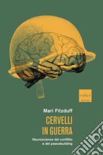 Cervelli in guerra. Neuroscienze del conflitto e del peacebuilding libro di Fitzduff Mari