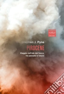 Pirocene. Viaggio nell'età del fuoco, tra passato e futuro libro di Pyne Stephen J.