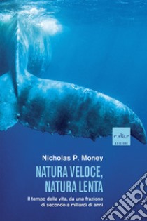 Natura veloce, natura lenta. Il tempo della vita, da una frazione di secondo a miliardi di anni libro di Money Nicholas P.