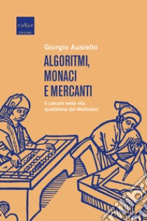 Algoritmi, monaci e mercanti. Il calcolo nella vita quotidiana del Medioevo libro di Ausiello Giorgio