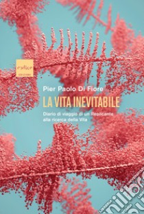 La vita inevitabile. Diario di viaggio di un Replicante alla ricerca della vita libro di Di Fiore Pier Paolo