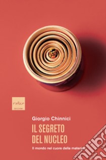 Il segreto del nucleo. Il mondo nel cuore della materia libro di Chinnici Giorgio